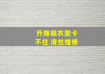 升降晾衣架卡不住 滑丝维修